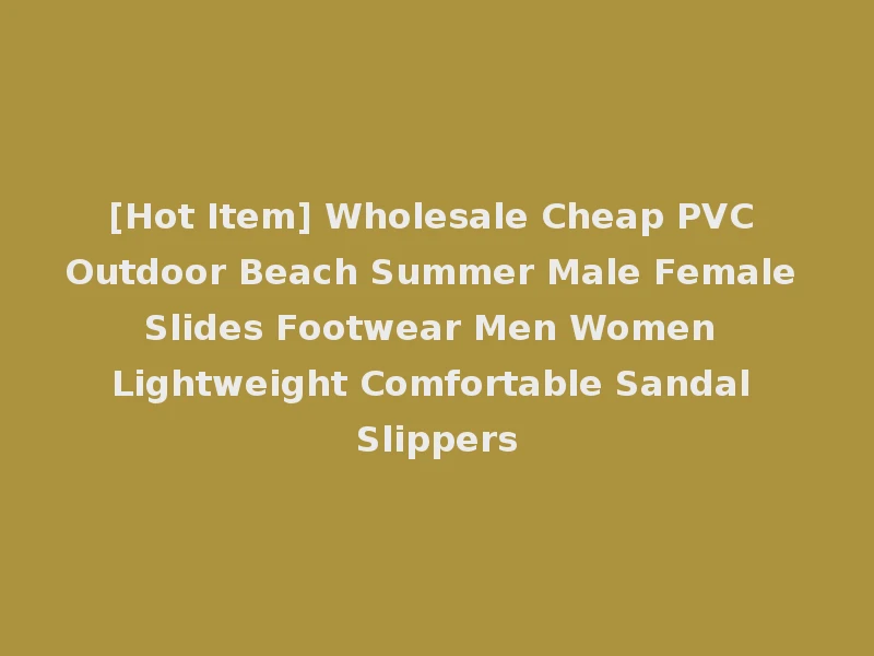 [Hot Item] Wholesale Cheap PVC Outdoor Beach Summer Male Female Slides Footwear Men Women Lightweight Comfortable Sandal Slippers