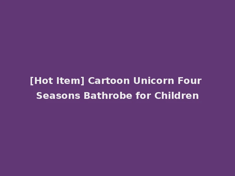 [Hot Item] Cartoon Unicorn Four Seasons Bathrobe for Children