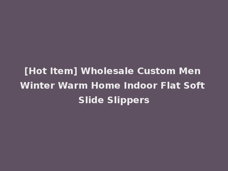 [Hot Item] Wholesale Custom Men Winter Warm Home Indoor Flat Soft Slide Slippers