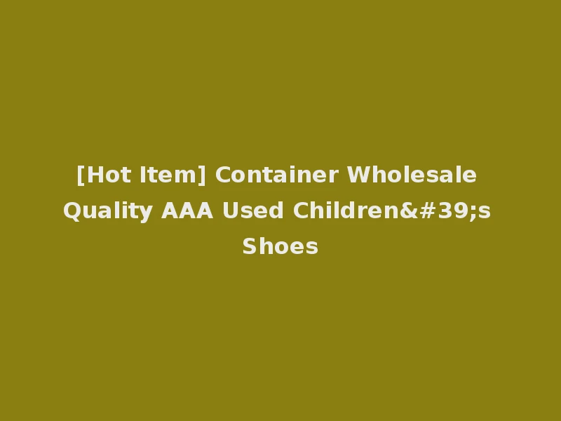 [Hot Item] Container Wholesale Quality AAA Used Children's Shoes