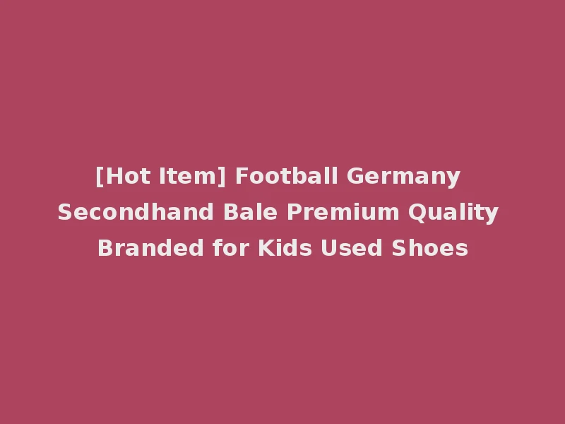 [Hot Item] Football Germany Secondhand Bale Premium Quality Branded for Kids Used Shoes