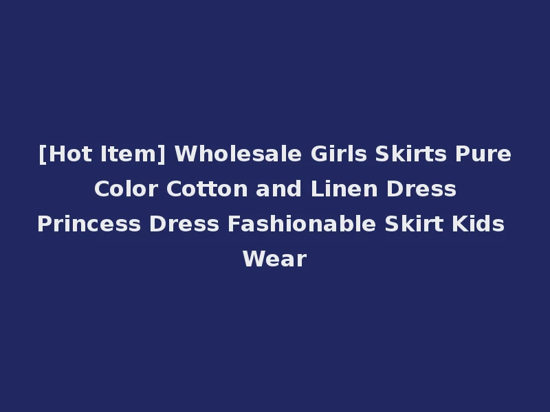 [Hot Item] Wholesale Girls Skirts Pure Color Cotton and Linen Dress Princess Dress Fashionable Skirt Kids Wear