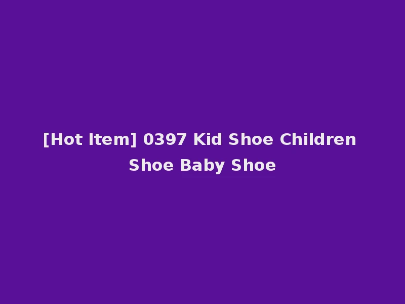 [Hot Item] 0397 Kid Shoe Children Shoe Baby Shoe