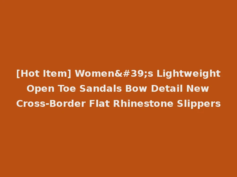 [Hot Item] Women's Lightweight Open Toe Sandals Bow Detail New Cross-Border Flat Rhinestone Slippers