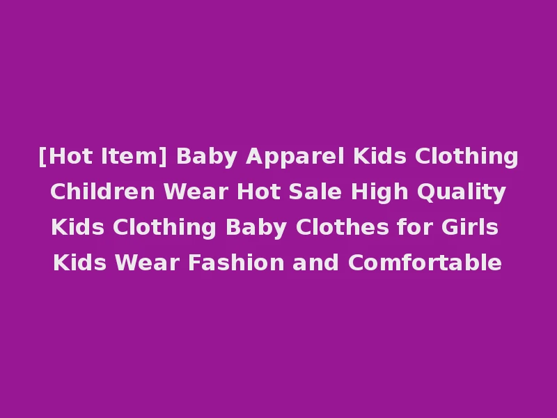[Hot Item] Baby Apparel Kids Clothing Children Wear Hot Sale High Quality Kids Clothing Baby Clothes for Girls Kids Wear Fashion and Comfortable