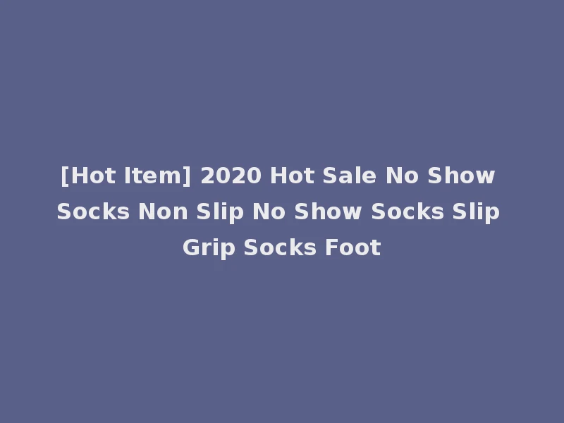 [Hot Item] 2020 Hot Sale No Show Socks Non Slip No Show Socks Slip Grip Socks Foot