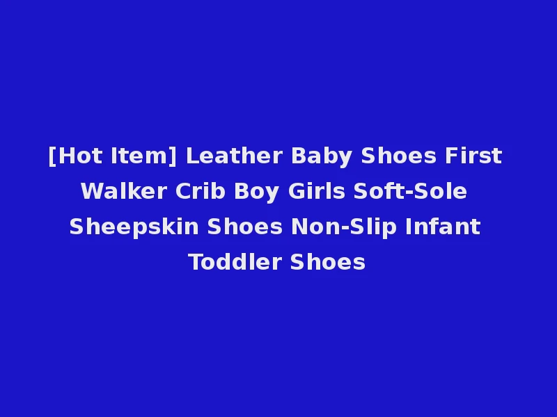 [Hot Item] Leather Baby Shoes First Walker Crib Boy Girls Soft-Sole Sheepskin Shoes Non-Slip Infant Toddler Shoes