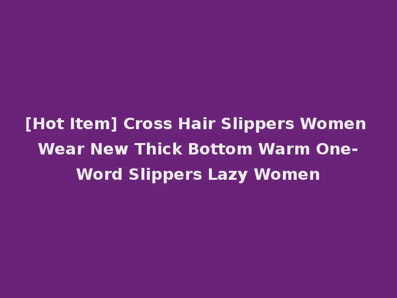 [Hot Item] Cross Hair Slippers Women Wear New Thick Bottom Warm One-Word Slippers Lazy Women