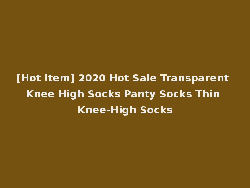 [Hot Item] 2020 Hot Sale Transparent Knee High Socks Panty Socks Thin Knee-High Socks