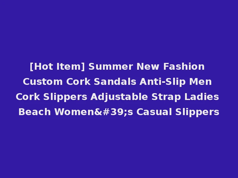 [Hot Item] Summer New Fashion Custom Cork Sandals Anti-Slip Men Cork Slippers Adjustable Strap Ladies Beach Women's Casual Slippers