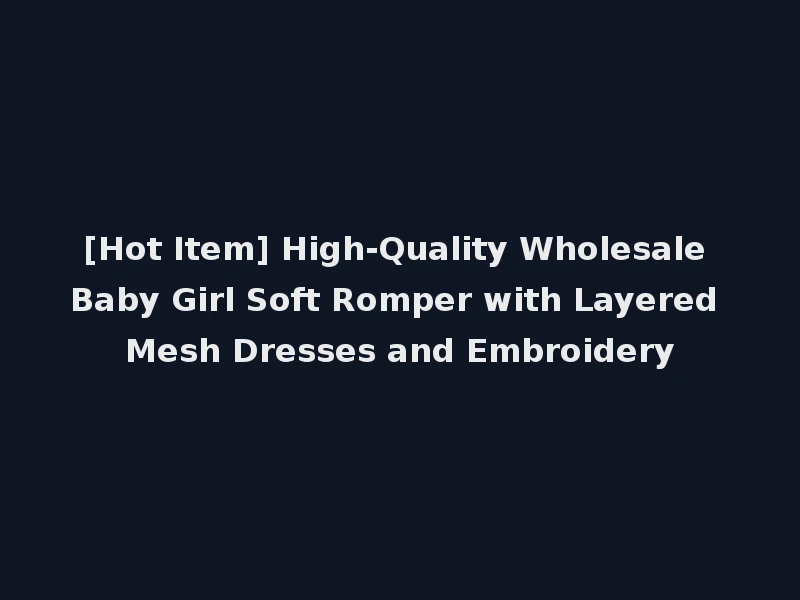 [Hot Item] High-Quality Wholesale Baby Girl Soft Romper with Layered Mesh Dresses and Embroidery