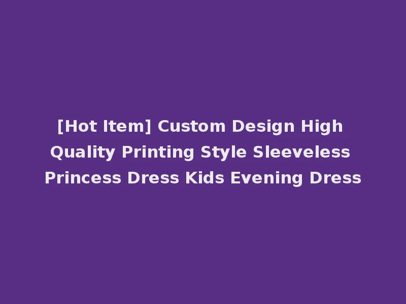 [Hot Item] Custom Design High Quality Printing Style Sleeveless Princess Dress Kids Evening Dress