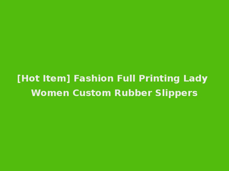 [Hot Item] Fashion Full Printing Lady Women Custom Rubber Slippers
