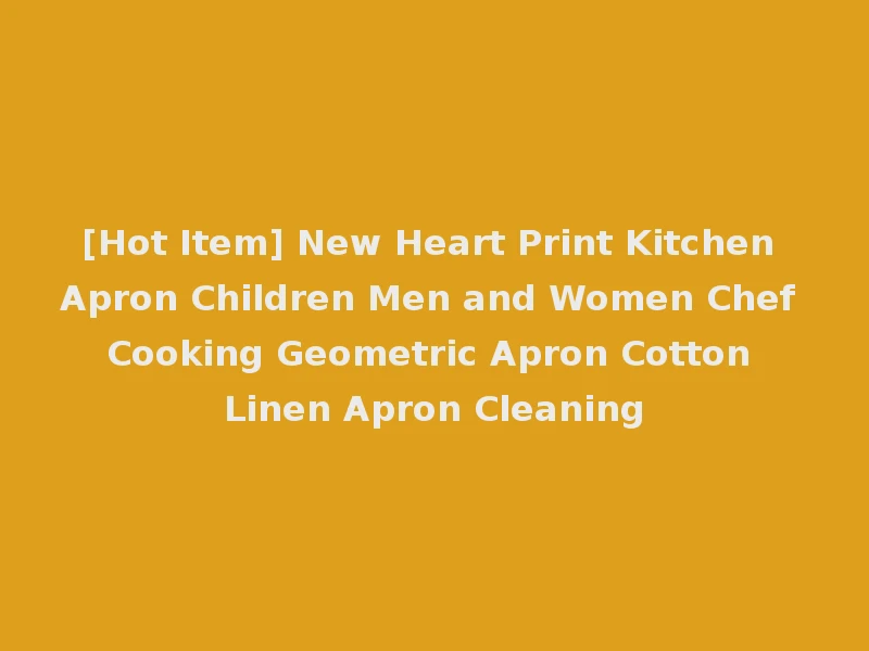 [Hot Item] New Heart Print Kitchen Apron Children Men and Women Chef Cooking Geometric Apron Cotton Linen Apron Cleaning