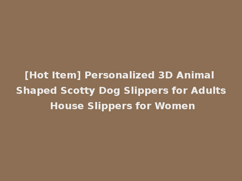 [Hot Item] Personalized 3D Animal Shaped Scotty Dog Slippers for Adults House Slippers for Women