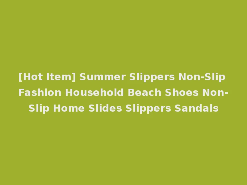 [Hot Item] Summer Slippers Non-Slip Fashion Household Beach Shoes Non-Slip Home Slides Slippers Sandals