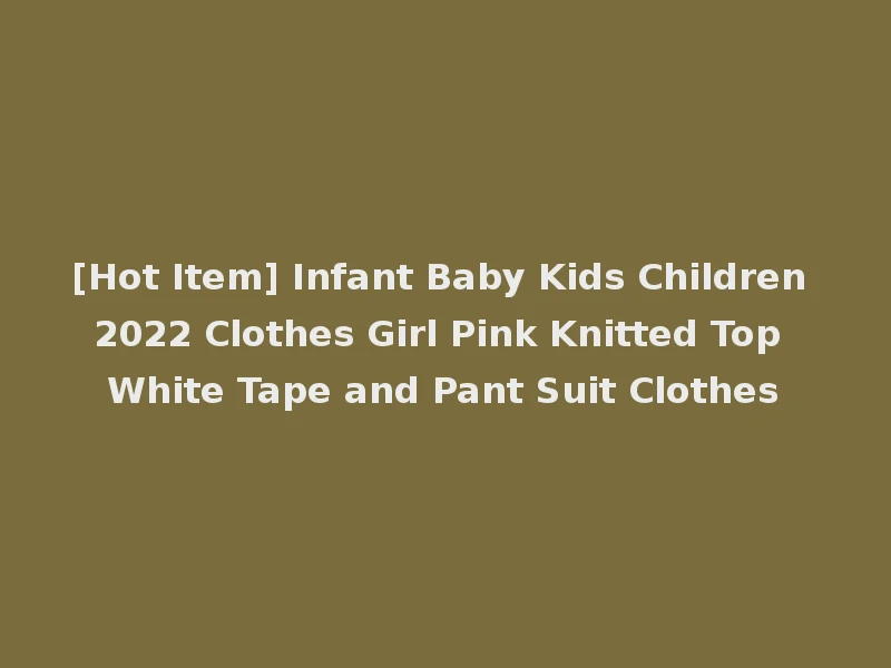 [Hot Item] Infant Baby Kids Children 2022 Clothes Girl Pink Knitted Top White Tape and Pant Suit Clothes