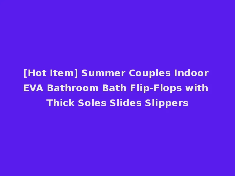 [Hot Item] Summer Couples Indoor EVA Bathroom Bath Flip-Flops with Thick Soles Slides Slippers