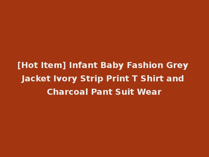 [Hot Item] Infant Baby Fashion Grey Jacket Ivory Strip Print T Shirt and Charcoal Pant Suit Wear