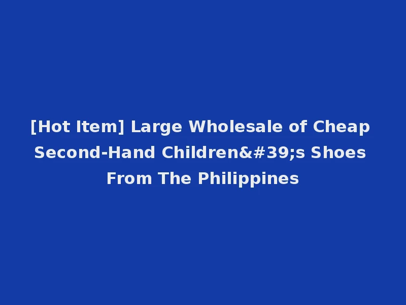 [Hot Item] Large Wholesale of Cheap Second-Hand Children's Shoes From The Philippines