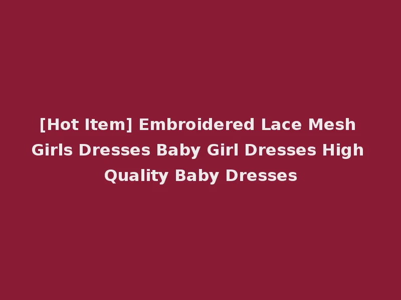 [Hot Item] Embroidered Lace Mesh Girls Dresses Baby Girl Dresses High Quality Baby Dresses