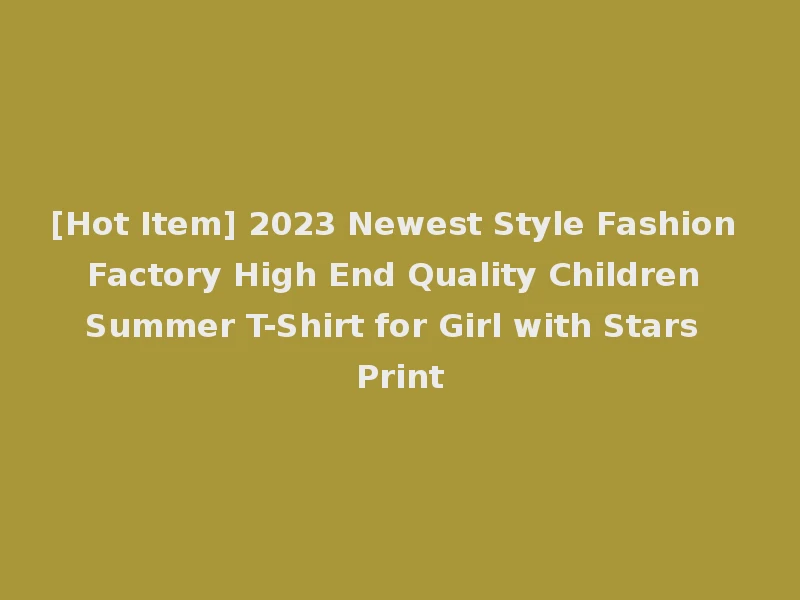 [Hot Item] 2023 Newest Style Fashion Factory High End Quality Children Summer T-Shirt for Girl with Stars Print