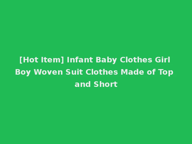 [Hot Item] Infant Baby Clothes Girl Boy Woven Suit Clothes Made of Top and Short