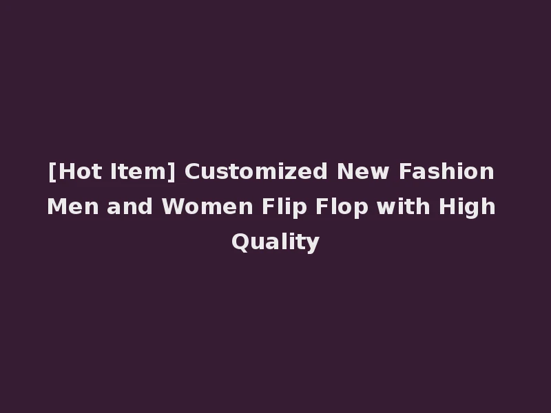 [Hot Item] Customized New Fashion Men and Women Flip Flop with High Quality