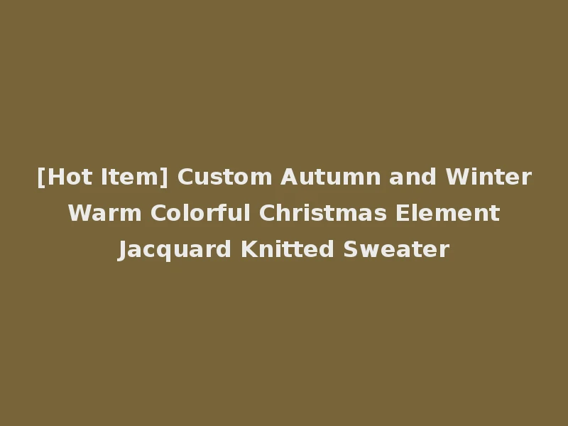 [Hot Item] Custom Autumn and Winter Warm Colorful Christmas Element Jacquard Knitted Sweater