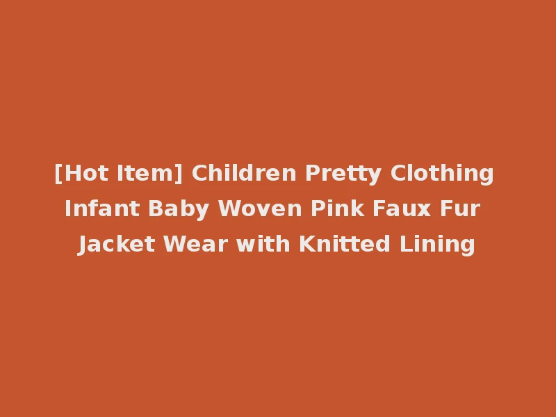 [Hot Item] Children Pretty Clothing Infant Baby Woven Pink Faux Fur Jacket Wear with Knitted Lining