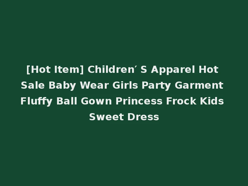[Hot Item] Children′ S Apparel Hot Sale Baby Wear Girls Party Garment Fluffy Ball Gown Princess Frock Kids Sweet Dress