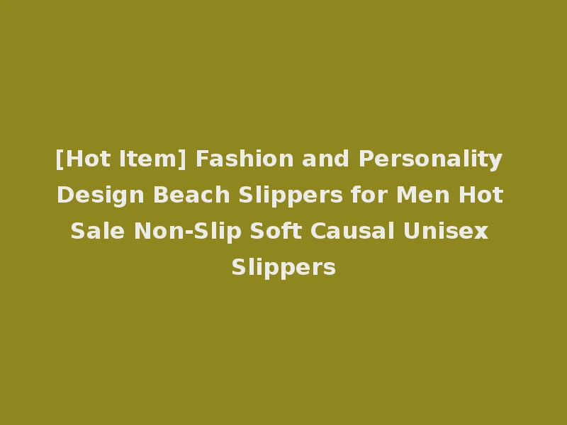 [Hot Item] Fashion and Personality Design Beach Slippers for Men Hot Sale Non-Slip Soft Causal Unisex Slippers