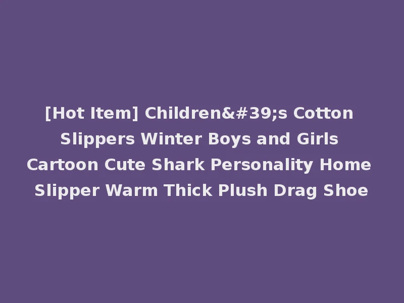 [Hot Item] Children's Cotton Slippers Winter Boys and Girls Cartoon Cute Shark Personality Home Slipper Warm Thick Plush Drag Shoe