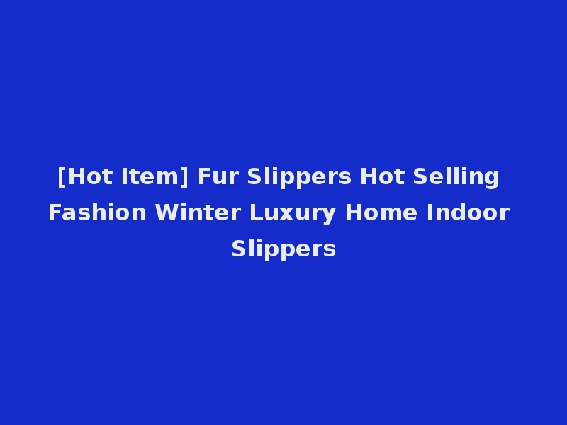 [Hot Item] Fur Slippers Hot Selling Fashion Winter Luxury Home Indoor Slippers