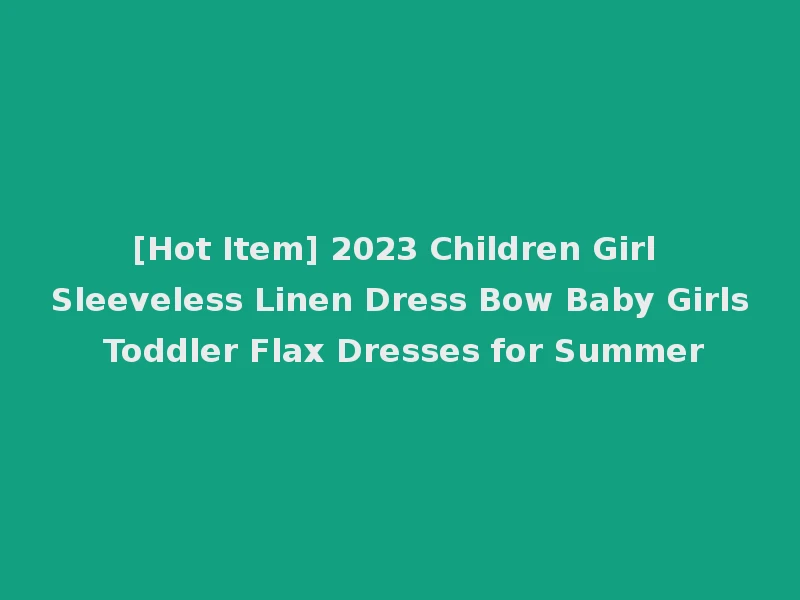 [Hot Item] 2023 Children Girl Sleeveless Linen Dress Bow Baby Girls Toddler Flax Dresses for Summer