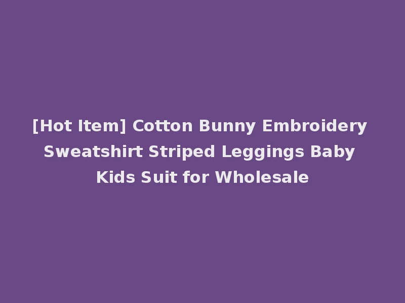 [Hot Item] Cotton Bunny Embroidery Sweatshirt Striped Leggings Baby Kids Suit for Wholesale