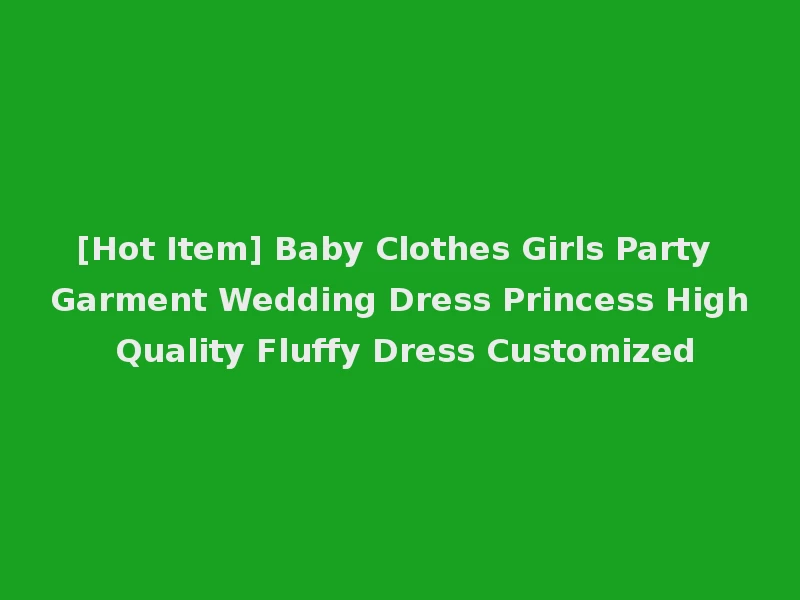 [Hot Item] Baby Clothes Girls Party Garment Wedding Dress Princess High Quality Fluffy Dress Customized
