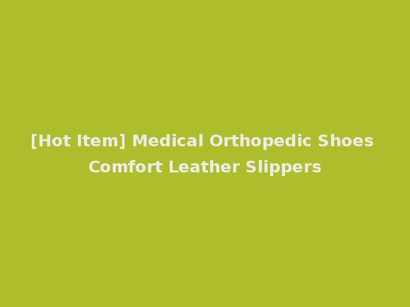 [Hot Item] Medical Orthopedic Shoes Comfort Leather Slippers