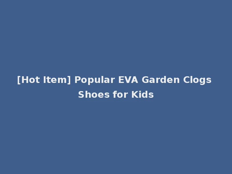 [Hot Item] Popular EVA Garden Clogs Shoes for Kids