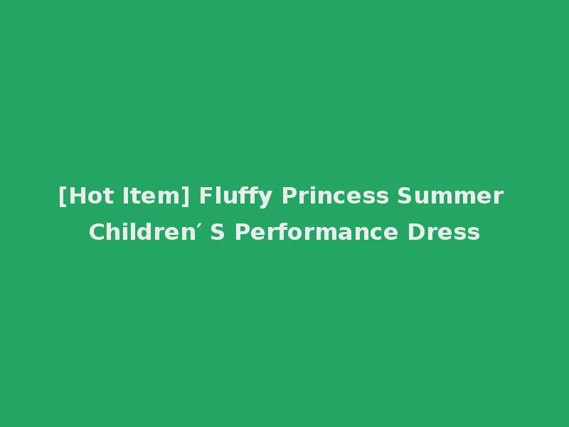 [Hot Item] Fluffy Princess Summer Children′ S Performance Dress