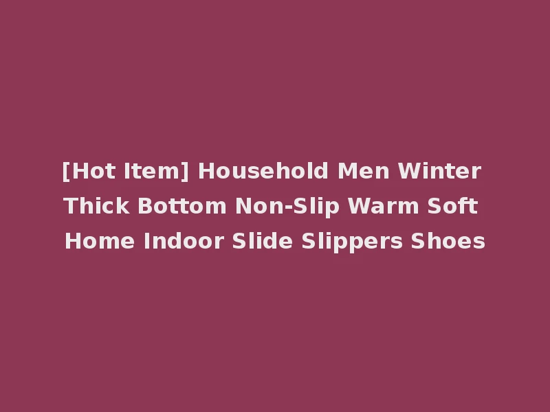 [Hot Item] Household Men Winter Thick Bottom Non-Slip Warm Soft Home Indoor Slide Slippers Shoes