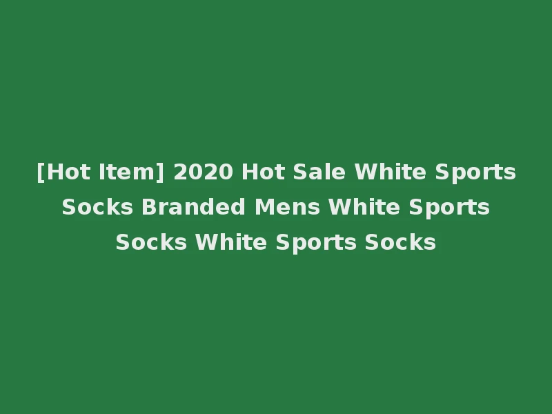 [Hot Item] 2020 Hot Sale White Sports Socks Branded Mens White Sports Socks White Sports Socks