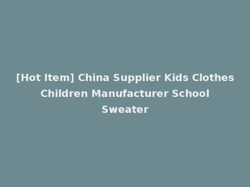 [Hot Item] China Supplier Kids Clothes Children Manufacturer School Sweater