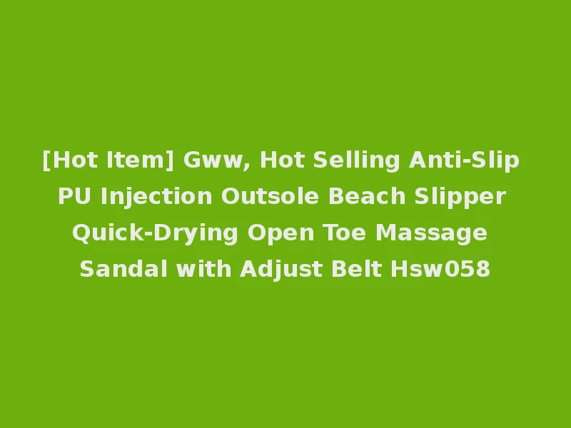 [Hot Item] Gww, Hot Selling Anti-Slip PU Injection Outsole Beach Slipper Quick-Drying Open Toe Massage Sandal with Adjust Belt Hsw058