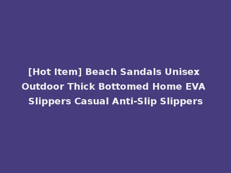 [Hot Item] Beach Sandals Unisex Outdoor Thick Bottomed Home EVA Slippers Casual Anti-Slip Slippers