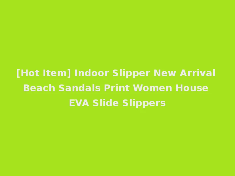 [Hot Item] Indoor Slipper New Arrival Beach Sandals Print Women House EVA Slide Slippers