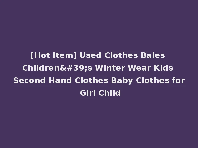 [Hot Item] Used Clothes Bales Children's Winter Wear Kids Second Hand Clothes Baby Clothes for Girl Child