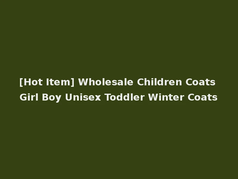 [Hot Item] Wholesale Children Coats Girl Boy Unisex Toddler Winter Coats