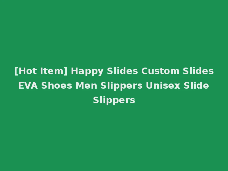 [Hot Item] Happy Slides Custom Slides EVA Shoes Men Slippers Unisex Slide Slippers