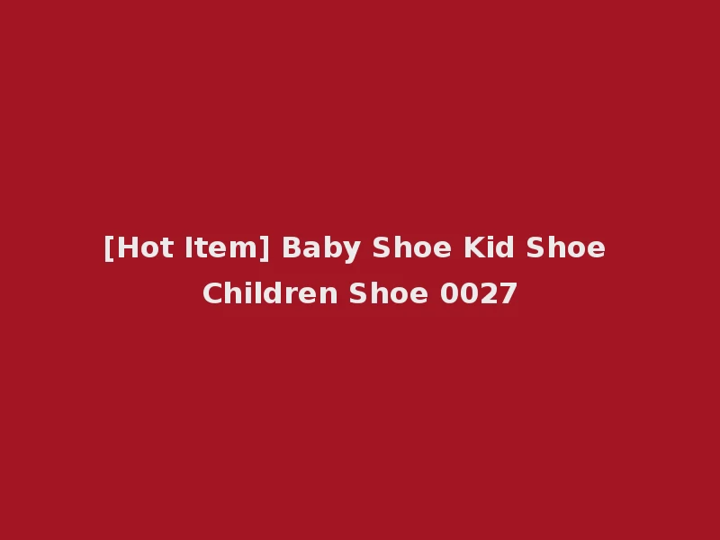 [Hot Item] Baby Shoe Kid Shoe Children Shoe 0027